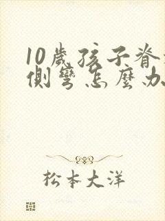 10岁孩子脊椎侧弯怎么办