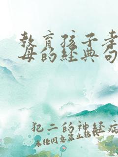 教育孩子孝顺父母的经典句子