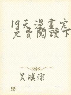 19天漫画完整免费阅读下拉式六漫画