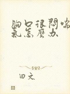 胸口很闷喘不上气怎么办