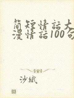 简短情话大全浪漫情话100句