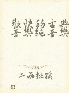 欢快的古典背景音乐纯音乐