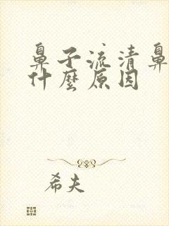 鼻子流清鼻涕是什么原因