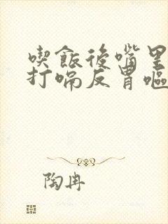 吃饭后嘴里发酸打嗝反胃呕吐