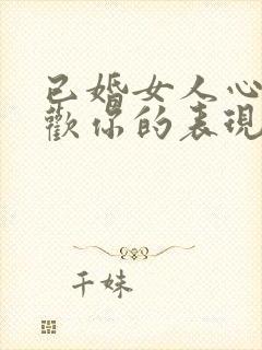 已婚女人心里喜欢你的表现