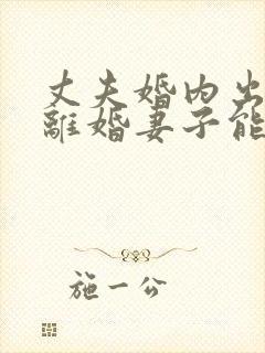 丈夫婚内出轨要离婚妻子能得到什么