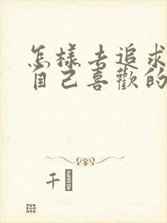 怎样去追求一个自己喜欢的女孩子