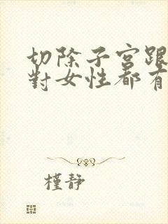 切除子宫跟卵巢对女性都有什么影响