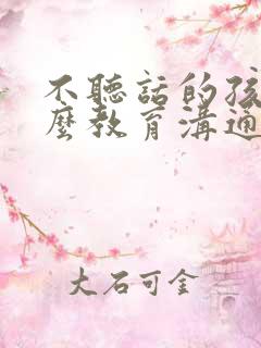 不听话的孩子怎么教育沟通