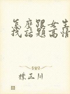 怎么跟女生聊天找话题高情商回复