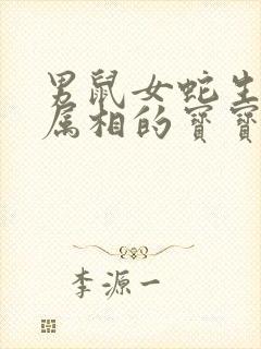 男鼠女蛇生什么属相的宝宝呢