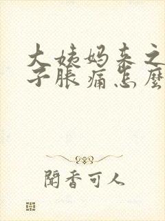 大姨妈来之前肚子胀痛怎么办