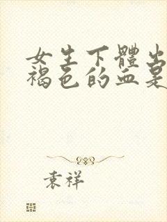 女生下体出现黑褐色的血是什么原因