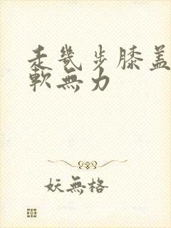 走几步膝盖就酸软无力