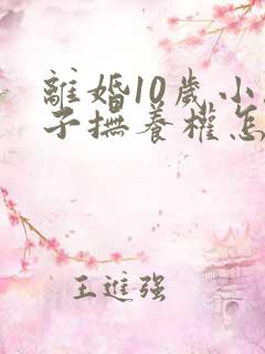 离婚10岁小孩子抚养权怎么判定