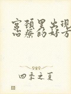 宫颈里出现息肉治疗的好方法