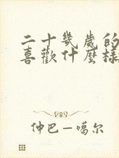 二十几岁的男生喜欢什么样的女生