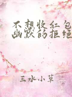 不想收红包怎么幽默的拒绝