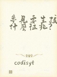 梦见要生孩子是什么征兆?