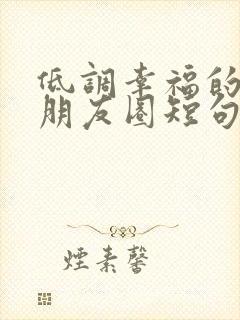 低调幸福的文案朋友圈短句