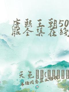 康熙王朝50集版全集在线观看免费