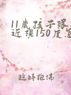 11岁孩子眼睛近视150度怎么办