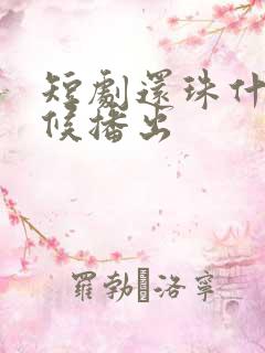 短剧还珠什么时候播出