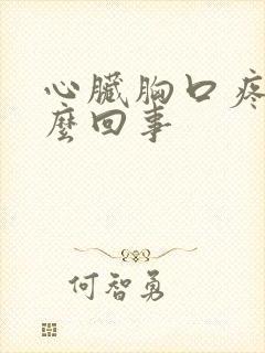 心脏胸口疼痛怎么回事