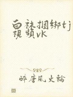白袜捆绑tj的视频vk