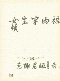 女生穿内裤的视频