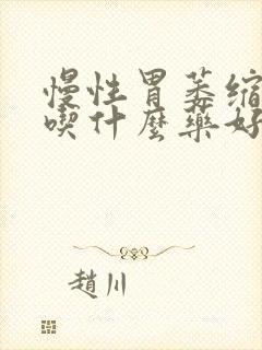 慢性胃萎缩胃炎吃什么药好的快