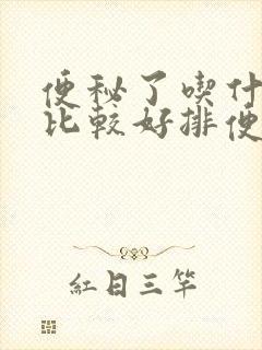 便秘了吃什么药比较好排便