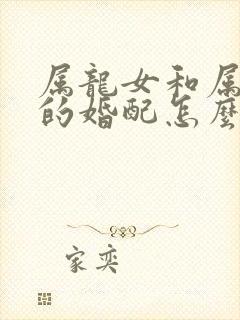 属龙女和属马男的婚配怎么样