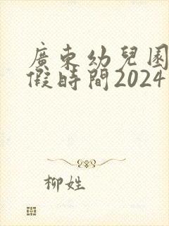 广东幼儿园放暑假时间2024