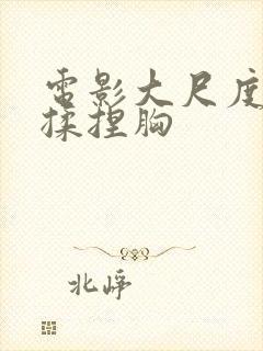 电影大尺度床戏揉捏胸