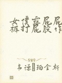 女仆露屁屁无内裤打屁股作文