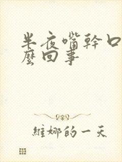 半夜嘴干口渴怎么回事