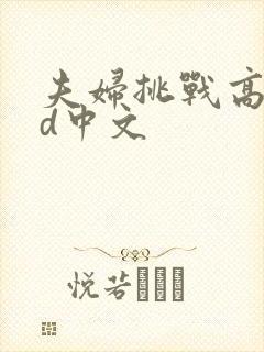 夫妇挑战高潮hd中文