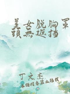 美女脱胸罩露奶头无遮挡