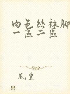 肉色丝袜脚专区一区二区