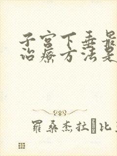 子宫下垂最好的治疗方法是什么呢