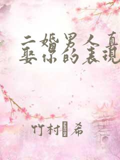 二婚男人真心想娶你的表现