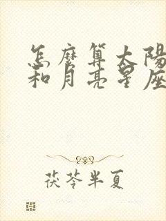 怎么算太阳星座和月亮星座