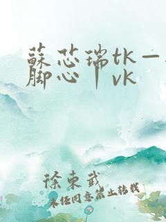苏芯瑞tk—挠脚心丨vk
