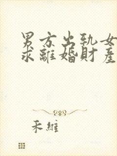 男方出轨女方要求离婚财产怎么分割