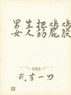 男生把鸡鸡插入女人的屁股里