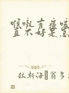 喉咙有痰咳嗽一直不好是怎么回事