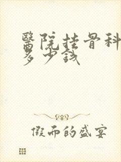 医院挂骨科大概多少钱