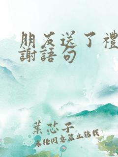 朋友送了礼物感谢语句