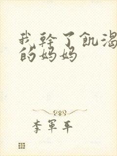 我干了饥渴难耐的妈妈